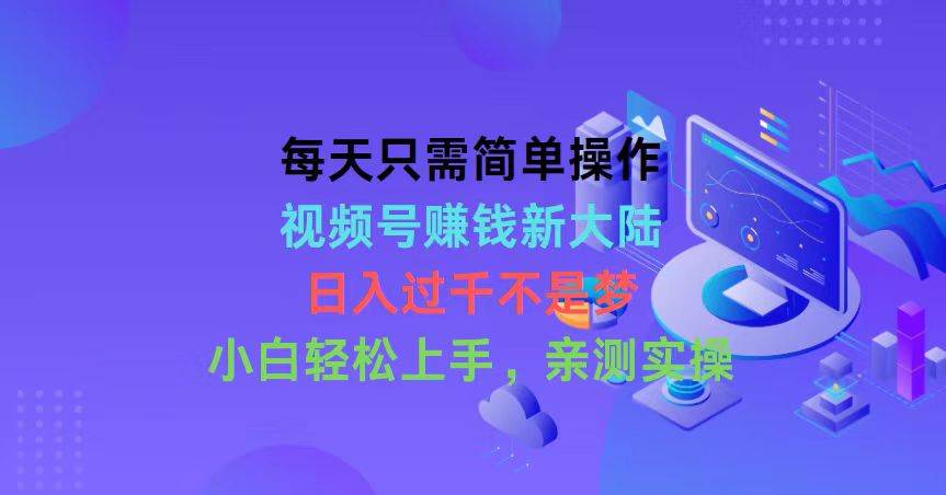 每天只需简单操作，视频号赚钱新大陆，日入过千不是梦，小白轻松上手，…-阿戒项目库