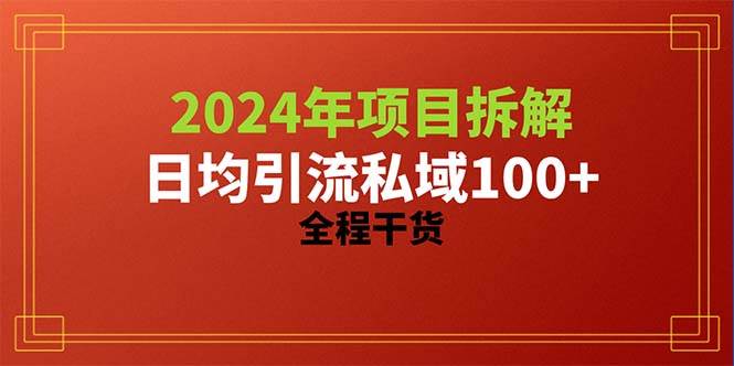 2024项目拆解日均引流100+精准创业粉，全程干货-阿戒项目库