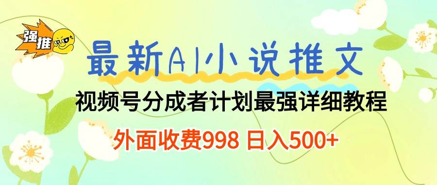 最新AI小说推文视频号分成计划 最强详细教程  日入500+-阿戒项目库