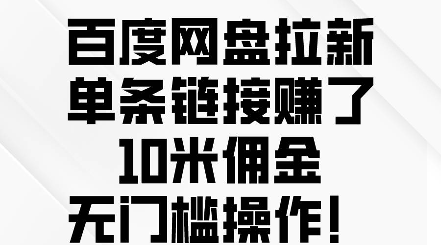 百度网盘拉新，单条链接赚了10米佣金，无门槛操作！-阿戒项目库