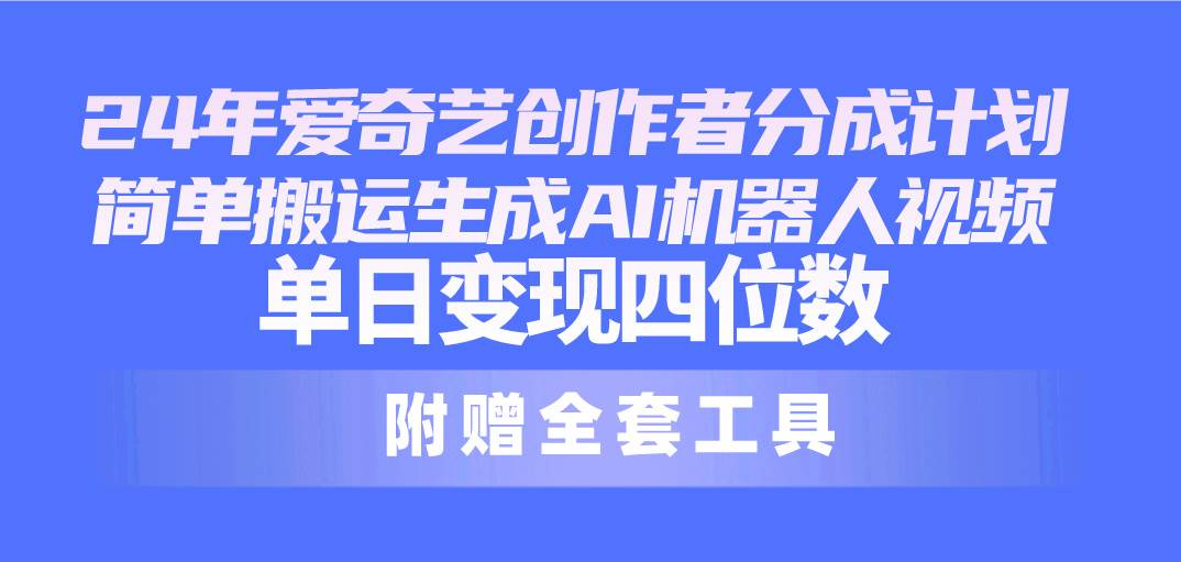 24最新爱奇艺创作者分成计划，简单搬运生成AI机器人视频，单日变现四位数-阿戒项目库