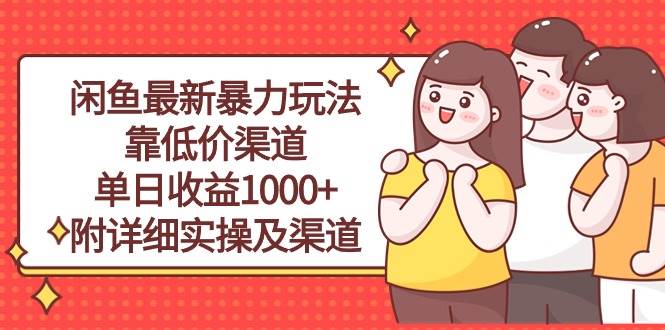 闲鱼最新暴力玩法，靠低价渠道单日收益1000+，附详细实操及渠道-阿戒项目库