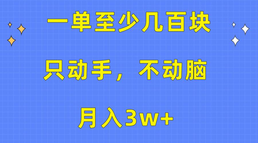 一单至少几百块，只动手不动脑，月入3w+。看完就能上手，保姆级教程-阿戒项目库