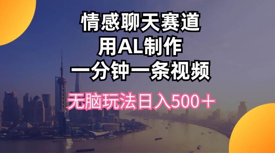 情感聊天赛道用al制作一分钟一条视频无脑玩法日入500＋-阿戒项目库