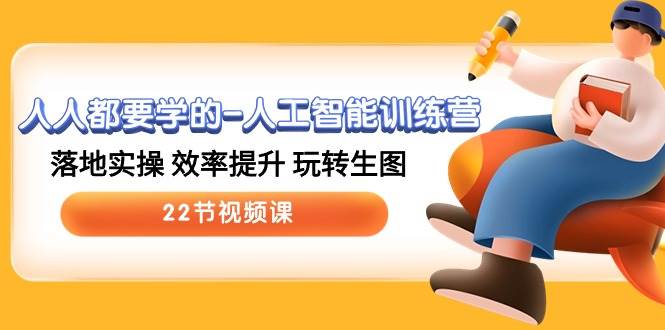 人人都要学的-人工智能训练营，落地实操 效率提升 玩转生图 (22节视频课)-阿戒项目库