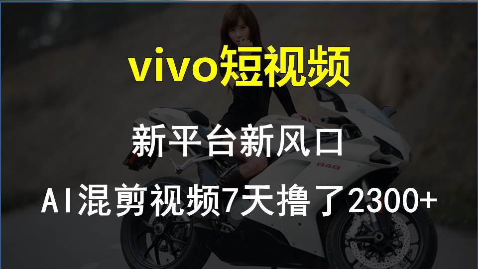 vivo短视频:新平台新风口，AI混剪视频7天撸了2300+-阿戒项目库
