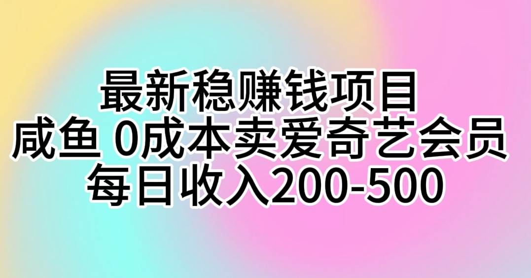 最新稳赚钱项目 咸鱼 0成本卖爱奇艺会员 每日收入200-500-阿戒项目库