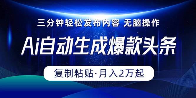 Ai一键自动生成爆款头条，三分钟快速生成，复制粘贴即可完成， 月入2万+-阿戒项目库