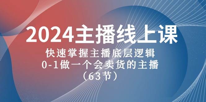 2024主播线上课，快速掌握主播底层逻辑，0-1做一个会卖货的主播（63节课）-阿戒项目库