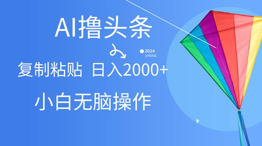 AI一键生成爆款文章撸头条,无脑操作，复制粘贴轻松,日入2000+-阿戒项目库