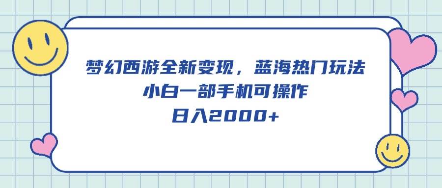 梦幻西游全新变现，蓝海热门玩法，小白一部手机可操作，日入2000+-阿戒项目库