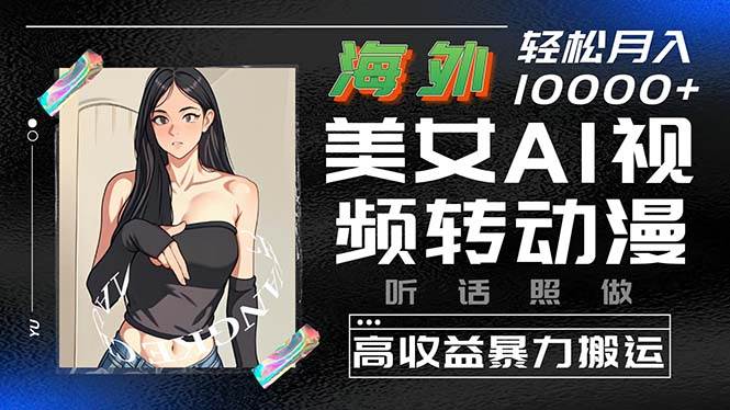 海外美女AI视频转动漫，高收益暴力搬运，听话照做，轻松月入10000+-阿戒项目库