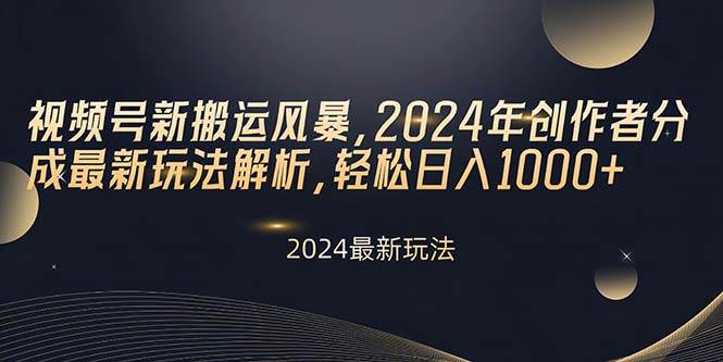 视频号新搬运风暴，2024年创作者分成最新玩法解析，轻松日入1000+-阿戒项目库