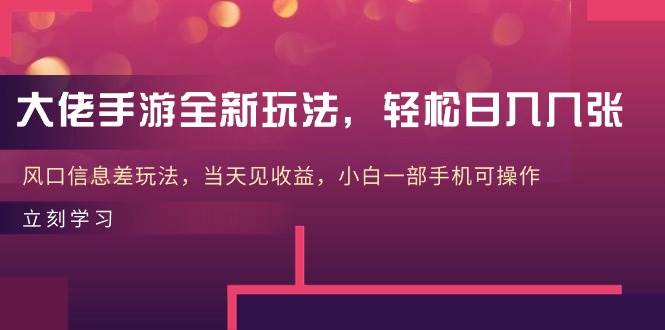 大佬手游全新玩法，轻松日入几张，风口信息差玩法，当天见收益，小白一…-阿戒项目库