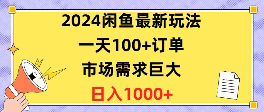 2024闲鱼最新玩法，一天100+订单，市场需求巨大，日入1400+-阿戒项目库