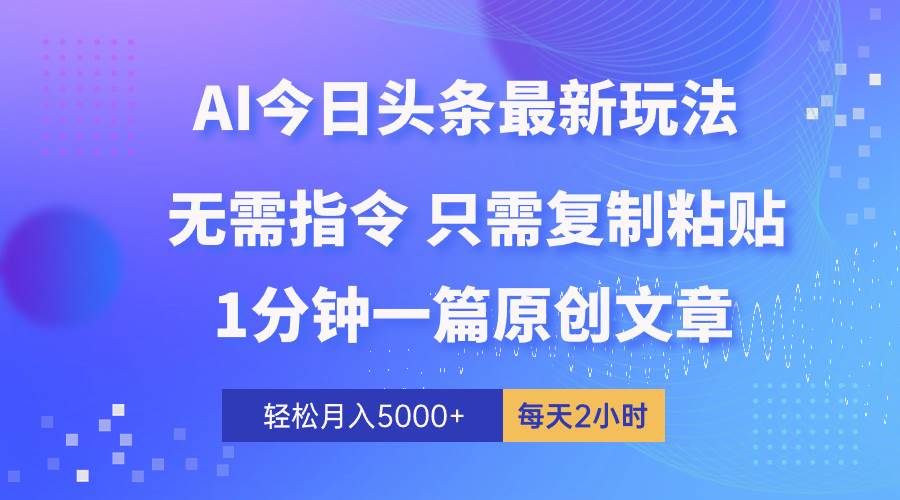 AI头条最新玩法 1分钟一篇 100%过原创 无脑复制粘贴 轻松月入5000+ 每…-阿戒项目库