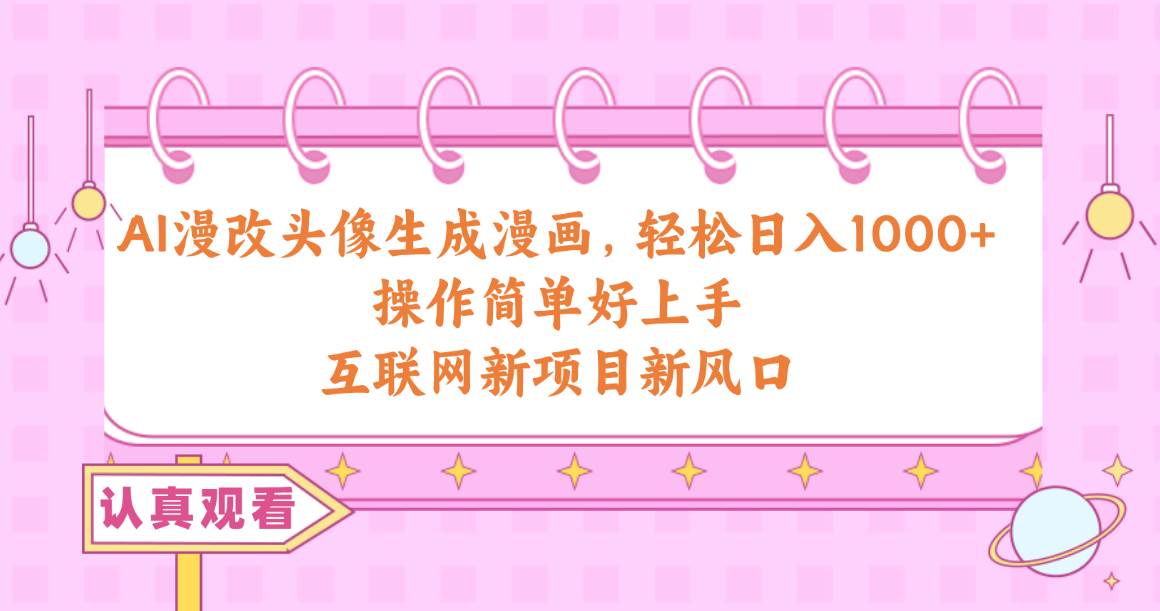 AI漫改头像生成漫画，轻松日入1000+，操作简单好上手，互联网新项目新风口-阿戒项目库