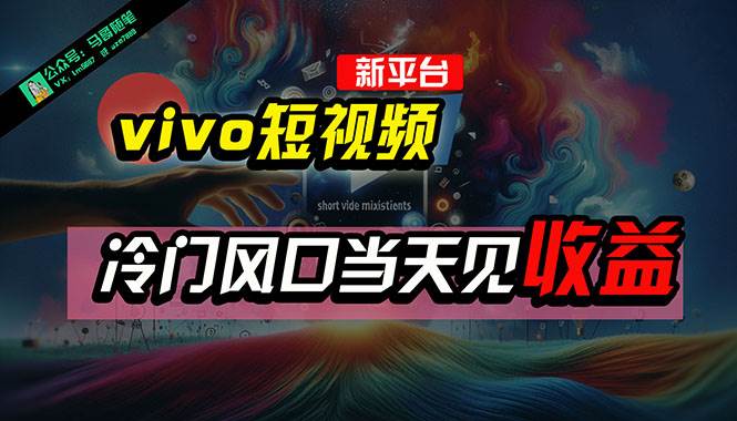 全新平台vivo短视频，新风口AI混剪无脑搬运，冷门风口当天见收益，7天…-阿戒项目库