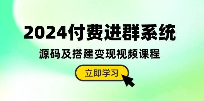 2024付费进群系统，源码及搭建变现视频课程（教程+源码）-阿戒项目库