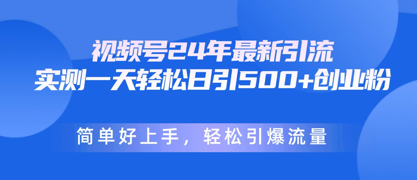 视频号24年最新引流，一天轻松日引500+创业粉，简单好上手，轻松引爆流量-阿戒项目库