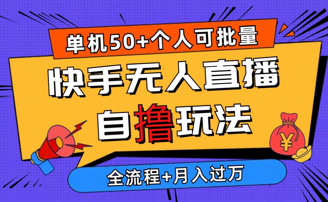 2024最新快手无人直播自撸玩法，单机日入50+，个人也可以批量操作月入过万-阿戒项目库