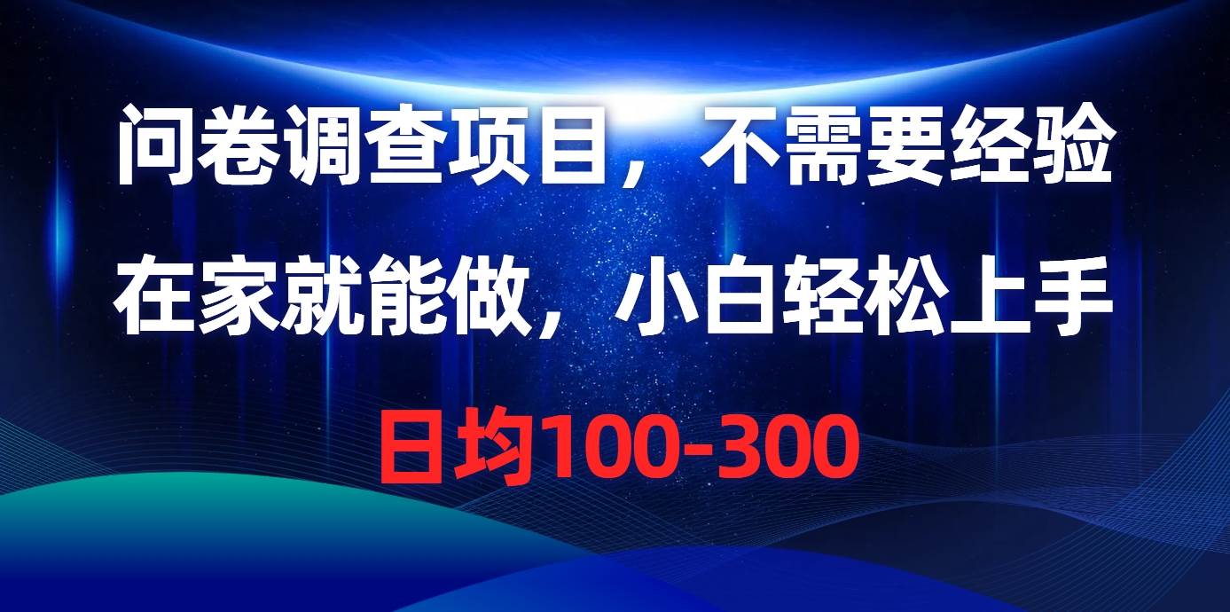问卷调查项目，不需要经验，在家就能做，小白轻松上手，日均100-300-阿戒项目库