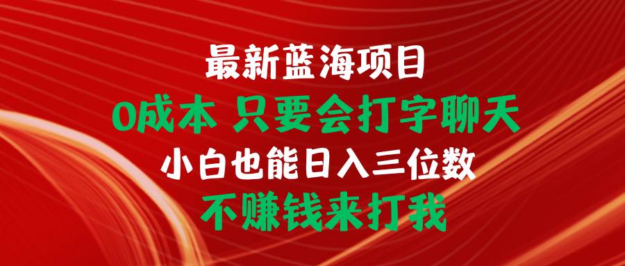 最新蓝海项目 0成本 只要会打字聊天 小白也能日入三位数 不赚钱来打我-阿戒项目库