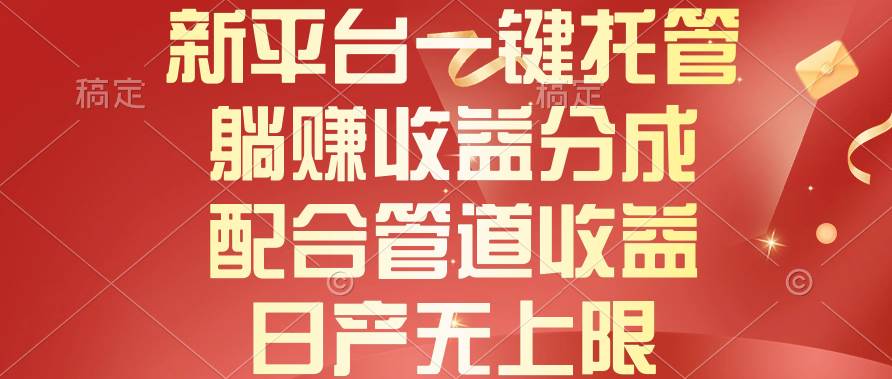 新平台一键托管，躺赚收益分成，配合管道收益，日产无上限-阿戒项目库