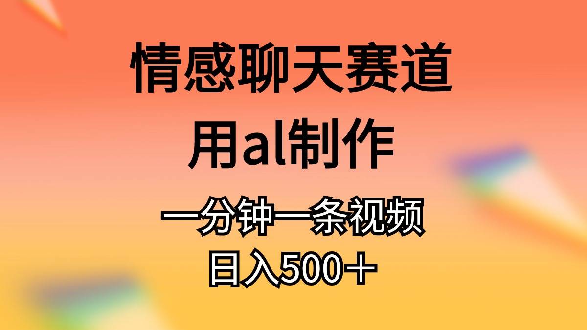 情感聊天赛道用al制作一分钟一条视频日入500＋-阿戒项目库
