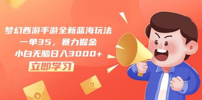 梦幻西游手游全新蓝海玩法，一单35，暴力掘金，小白无脑日入3000+-阿戒项目库