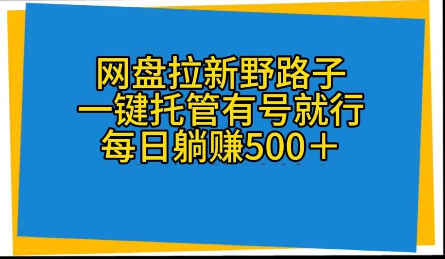 网盘拉新野路子，一键托管有号就行，全自动代发视频，每日躺赚500＋-阿戒项目库