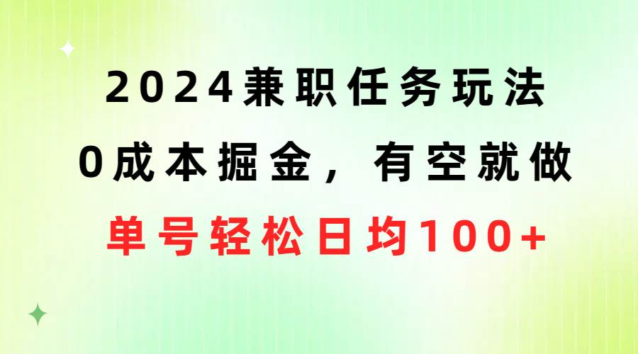 2024兼职任务玩法 0成本掘金，有空就做 单号轻松日均100+-阿戒项目库