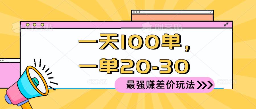 2024 最强赚差价玩法，一天 100 单，一单利润 20-30，只要做就能赚，简…-阿戒项目库