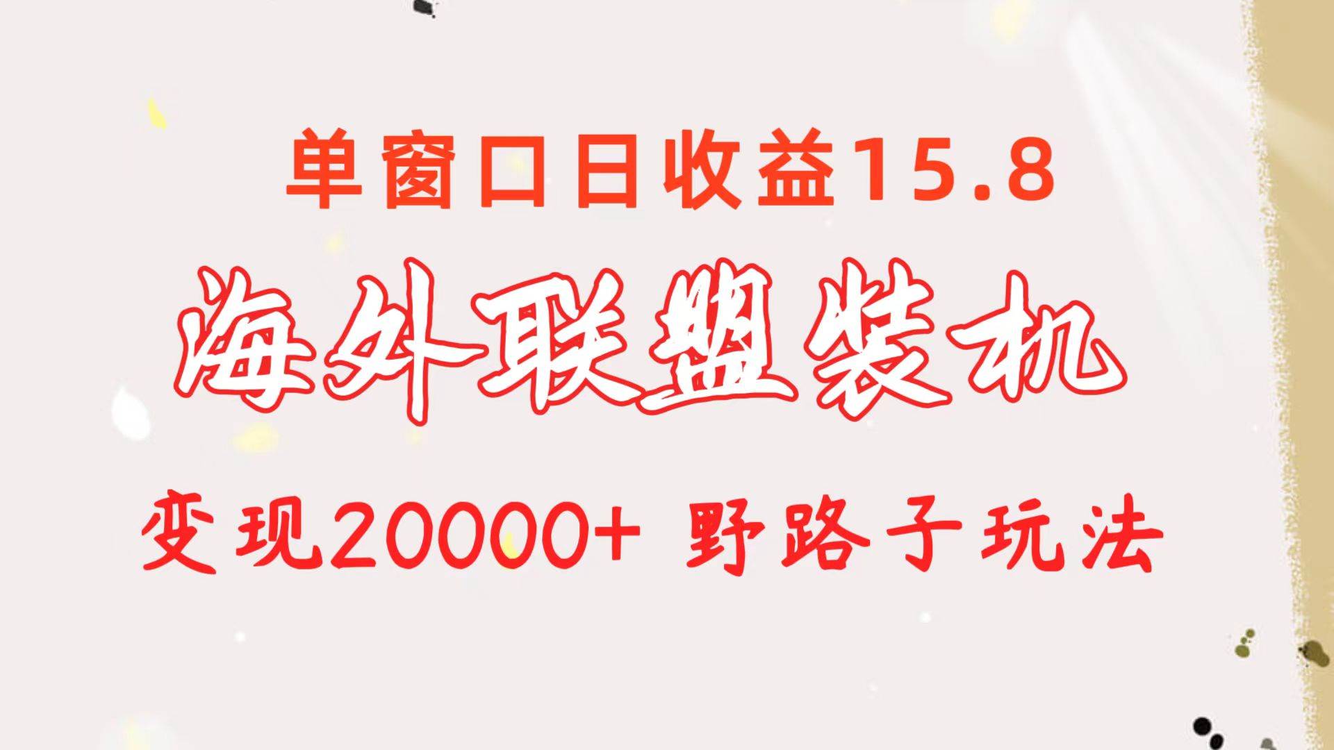 海外联盟装机 单窗口日收益15.8  变现20000+ 野路子玩法-阿戒项目库