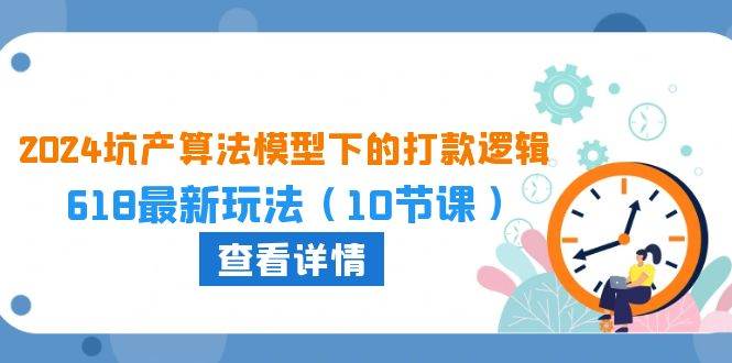 2024坑产算法 模型下的打款逻辑：618最新玩法（10节课）-阿戒项目库