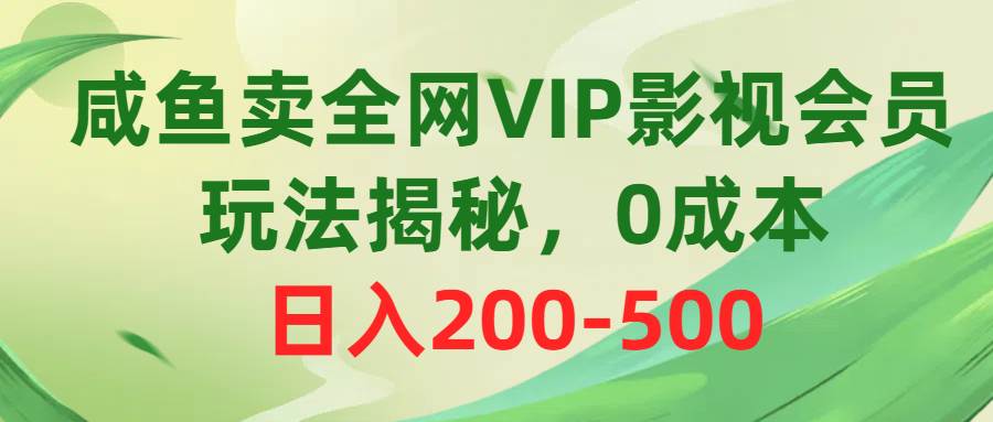 咸鱼卖全网VIP影视会员，玩法揭秘，0成本日入200-500-阿戒项目库