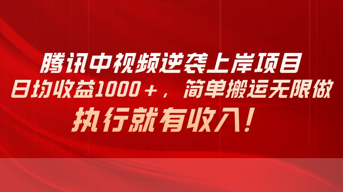 腾讯中视频项目，日均收益1000+，简单搬运无限做，执行就有收入-阿戒项目库