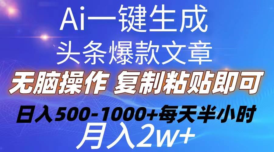 Ai一键生成头条爆款文章  复制粘贴即可简单易上手小白首选 日入500-1000+-阿戒项目库
