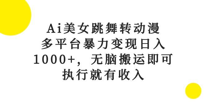 Ai美女跳舞转动漫，多平台暴力变现日入1000+，无脑搬运即可，执行就有收入-阿戒项目库