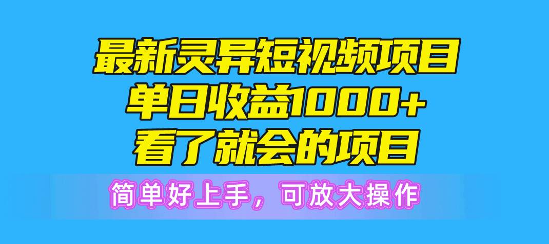 最新灵异短视频项目，单日收益1000+看了就会的项目，简单好上手可放大操作-阿戒项目库