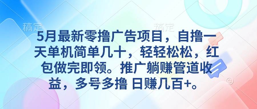 5月最新零撸广告项目，自撸一天单机几十，推广躺赚管道收益，日入几百+-阿戒项目库