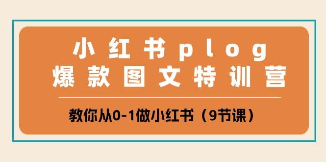 小红书 plog爆款图文特训营，教你从0-1做小红书（9节课）-阿戒项目库