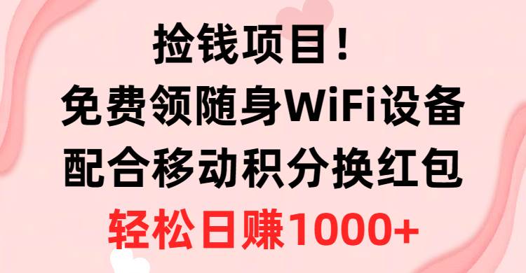 捡钱项目！免费领随身WiFi设备+移动积分换红包，有手就行，轻松日赚1000+-阿戒项目库
