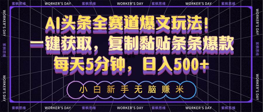 AI头条全赛道爆文玩法！一键获取，复制黏贴条条爆款，每天5分钟，日入500+-阿戒项目库
