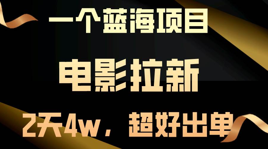【蓝海项目】电影拉新，两天搞了近4w，超好出单，直接起飞-阿戒项目库