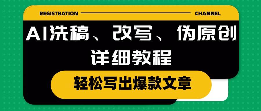 AI洗稿、改写、伪原创详细教程，轻松写出爆款文章-阿戒项目库