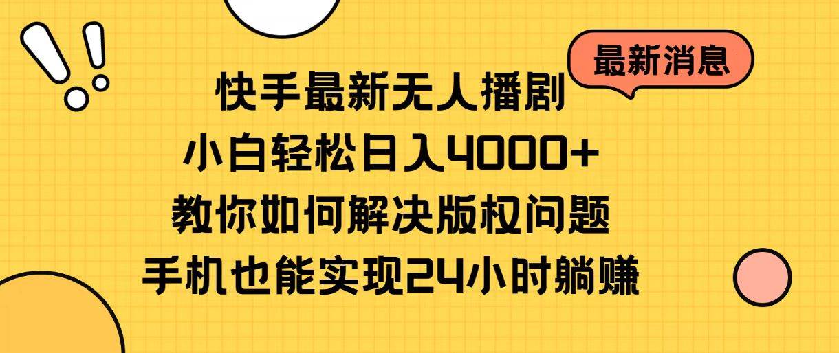 快手最新无人播剧，小白轻松日入4000+教你如何解决版权问题，手机也能…-阿戒项目库