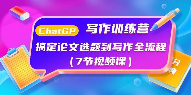 ChatGPT写作训练营：搞定论文选题到写作全流程（7节视频课）-阿戒项目库