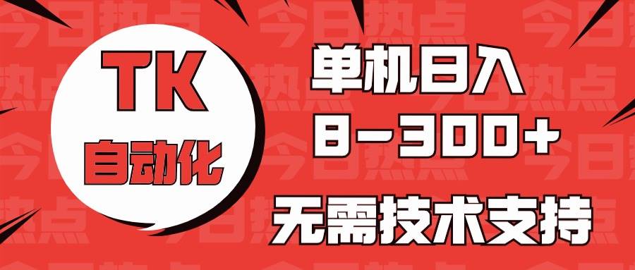 海外手机版TK自动化，单机收益8~300+，无需技术支持，新手小白均可操作-阿戒项目库