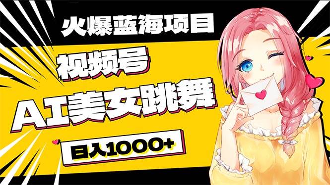 必入蓝海项目，AI美女跳舞视频号 零门槛、零投入，日入1000+-阿戒项目库